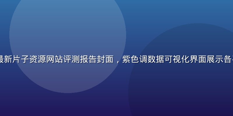2026年最新片子资源网站评测报告封面，紫色调数据可视化界面展示各平台评分对比